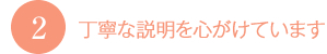 2.丁寧な説明を心がけています